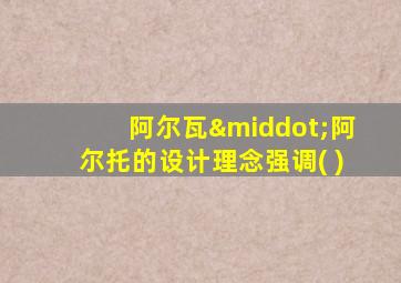 阿尔瓦·阿尔托的设计理念强调( )
